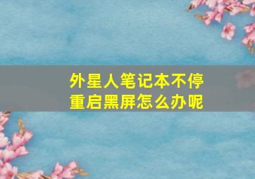 外星人笔记本不停重启黑屏怎么办呢