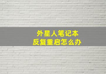 外星人笔记本反复重启怎么办