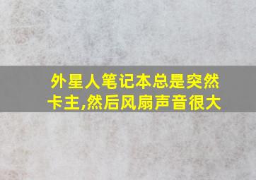 外星人笔记本总是突然卡主,然后风扇声音很大