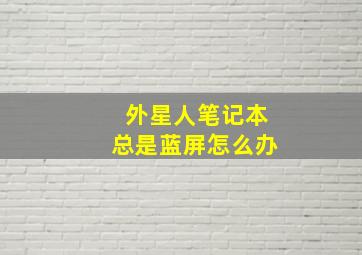 外星人笔记本总是蓝屏怎么办