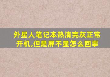 外星人笔记本热清完灰正常开机,但是屏不显怎么回事