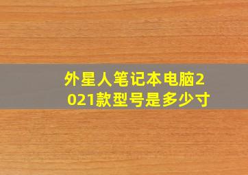 外星人笔记本电脑2021款型号是多少寸