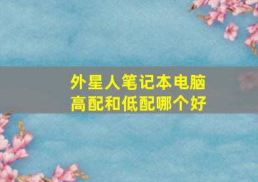 外星人笔记本电脑高配和低配哪个好