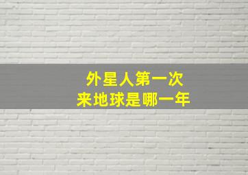 外星人第一次来地球是哪一年