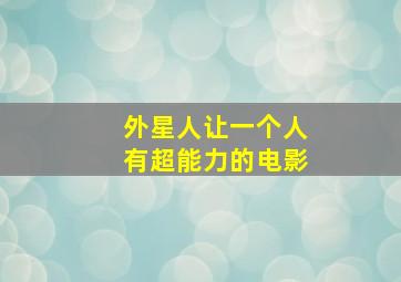 外星人让一个人有超能力的电影