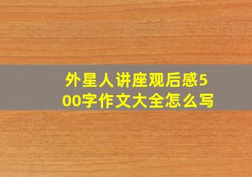 外星人讲座观后感500字作文大全怎么写