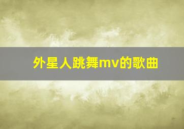 外星人跳舞mv的歌曲