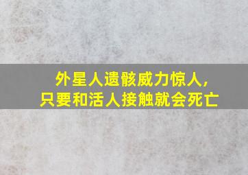 外星人遗骸威力惊人,只要和活人接触就会死亡