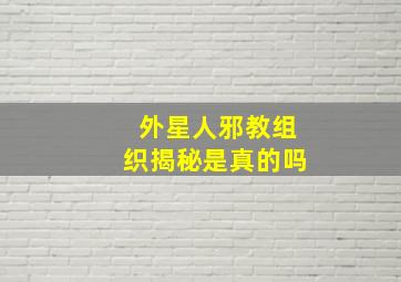 外星人邪教组织揭秘是真的吗