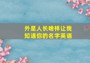 外星人长啥样让我知道你的名字英语