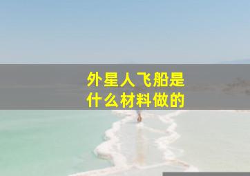 外星人飞船是什么材料做的