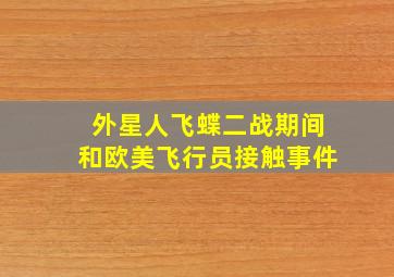 外星人飞蝶二战期间和欧美飞行员接触事件