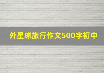 外星球旅行作文500字初中