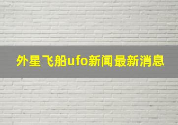 外星飞船ufo新闻最新消息