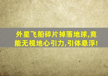 外星飞船碎片掉落地球,竟能无视地心引力,引体悬浮!