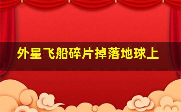 外星飞船碎片掉落地球上