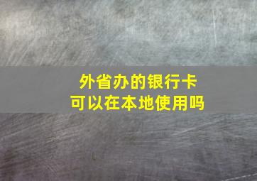 外省办的银行卡可以在本地使用吗