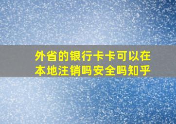 外省的银行卡卡可以在本地注销吗安全吗知乎