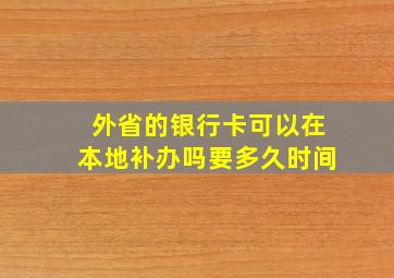 外省的银行卡可以在本地补办吗要多久时间