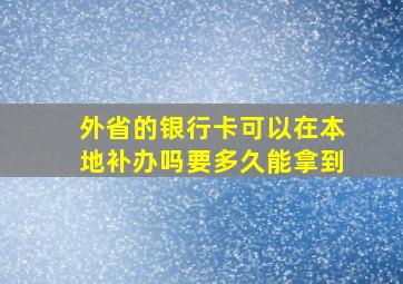 外省的银行卡可以在本地补办吗要多久能拿到