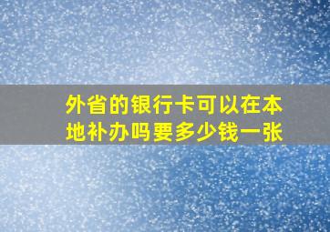 外省的银行卡可以在本地补办吗要多少钱一张