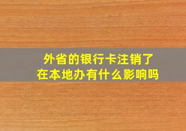 外省的银行卡注销了在本地办有什么影响吗