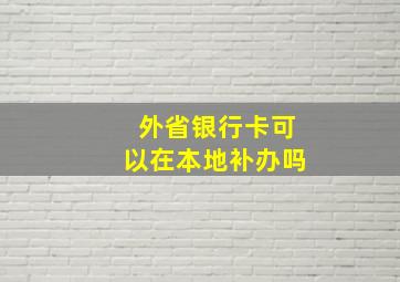 外省银行卡可以在本地补办吗