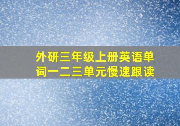 外研三年级上册英语单词一二三单元慢速跟读