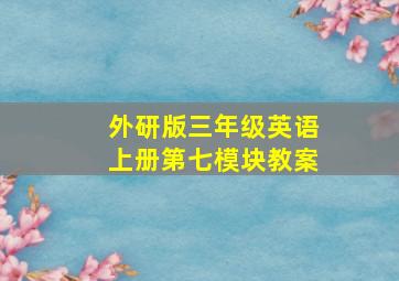 外研版三年级英语上册第七模块教案