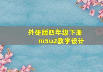 外研版四年级下册m5u2教学设计