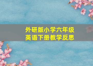 外研版小学六年级英语下册教学反思