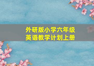 外研版小学六年级英语教学计划上册