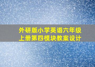 外研版小学英语六年级上册第四模块教案设计