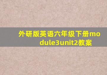 外研版英语六年级下册module3unit2教案