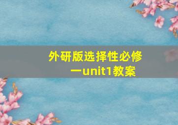 外研版选择性必修一unit1教案