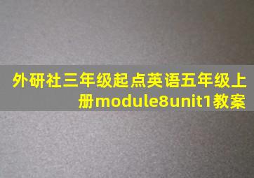 外研社三年级起点英语五年级上册module8unit1教案