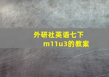 外研社英语七下m11u3的教案