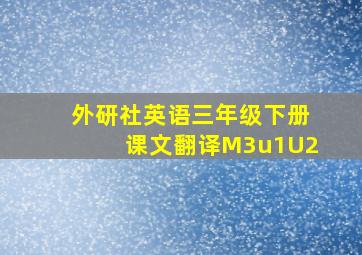 外研社英语三年级下册课文翻译M3u1U2