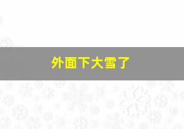 外面下大雪了