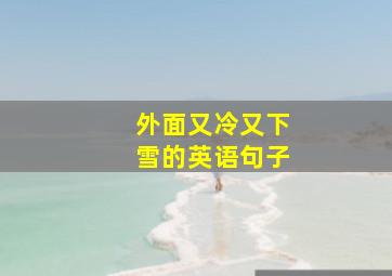 外面又冷又下雪的英语句子