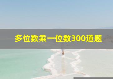 多位数乘一位数300道题