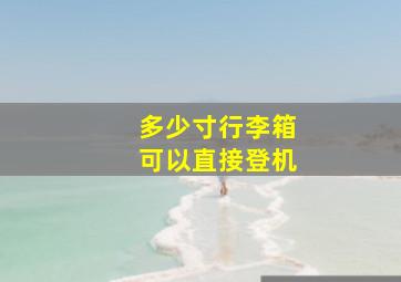 多少寸行李箱可以直接登机