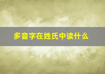 多音字在姓氏中读什么