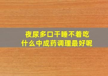 夜尿多口干睡不着吃什么中成药调理最好呢