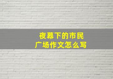 夜幕下的市民广场作文怎么写