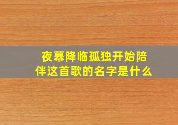 夜幕降临孤独开始陪伴这首歌的名字是什么