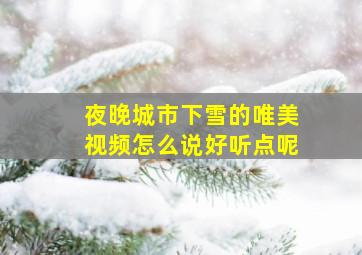 夜晚城市下雪的唯美视频怎么说好听点呢