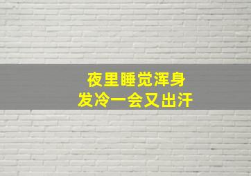 夜里睡觉浑身发冷一会又出汗