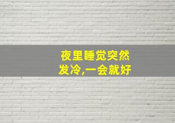 夜里睡觉突然发冷,一会就好