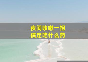 夜间咳嗽一招搞定吃什么药